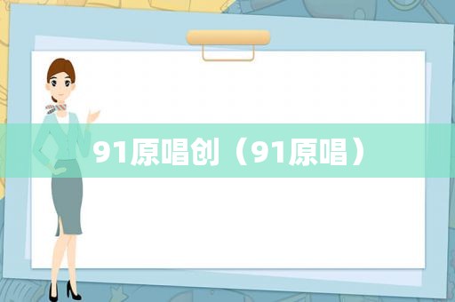 91原唱创（91原唱）