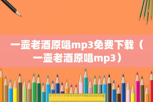 一壶老酒原唱mp3免费下载（一壶老酒原唱mp3）