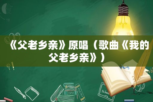 《父老乡亲》原唱（歌曲《我的父老乡亲》）