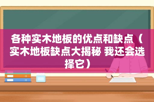 各种实木地板的优点和缺点（实木地板缺点大揭秘 我还会选择它）