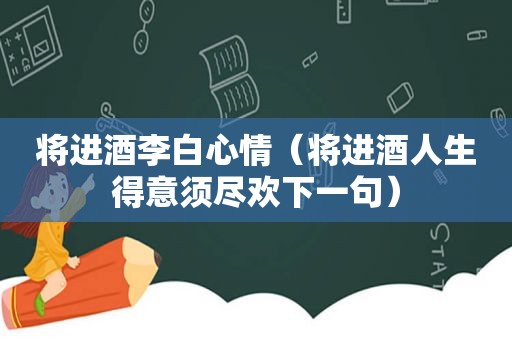 将进酒李白心情（将进酒人生得意须尽欢下一句）