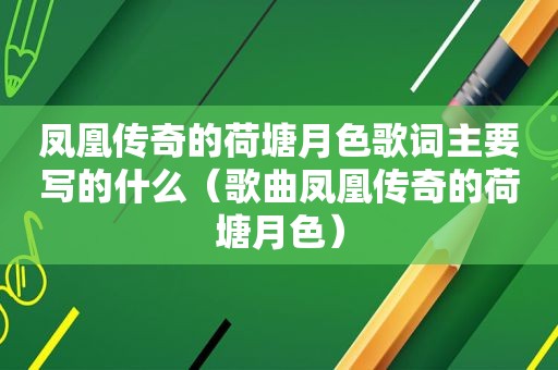 凤凰传奇的荷塘月色歌词主要写的什么（歌曲凤凰传奇的荷塘月色）