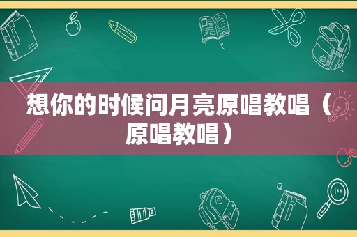 想你的时候问月亮原唱教唱（原唱教唱）