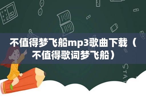 不值得梦飞船mp3歌曲下载（不值得歌词梦飞船）