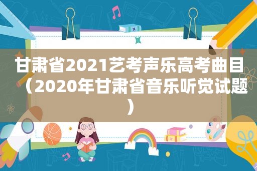 甘肃省2021艺考声乐高考曲目（2020年甘肃省音乐听觉试题）