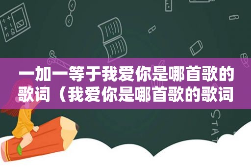 一加一等于我爱你是哪首歌的歌词（我爱你是哪首歌的歌词）