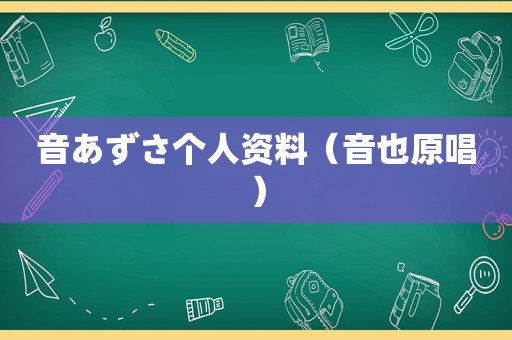 音あずさ个人资料（音也原唱）