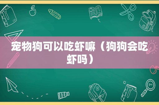 宠物狗可以吃虾嘛（狗狗会吃虾吗）