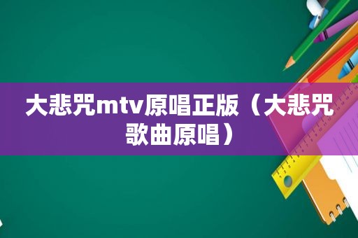 大悲咒mtv原唱正版（大悲咒歌曲原唱）