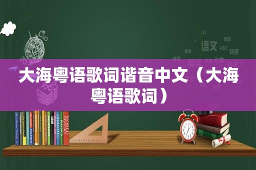 大海粤语歌词谐音中文（大海粤语歌词）