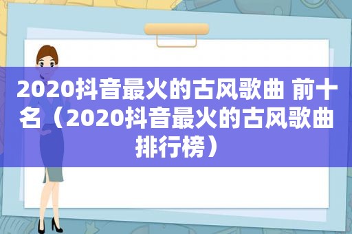 2020抖音最火的古风歌曲 前十名（2020抖音最火的古风歌曲排行榜）