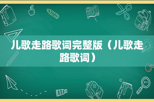 儿歌走路歌词完整版（儿歌走路歌词）