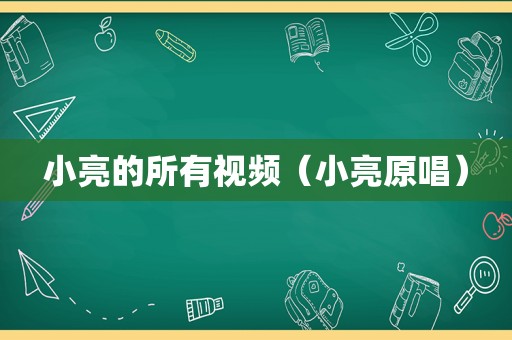 小亮的所有视频（小亮原唱）