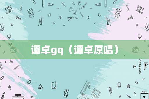 谭卓gq（谭卓原唱）