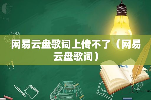 网易云盘歌词上传不了（网易云盘歌词）