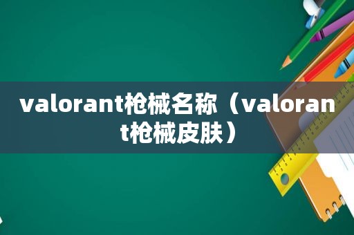 valorant枪械名称（valorant枪械皮肤）