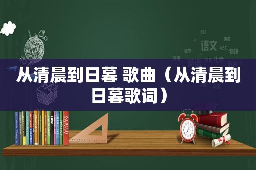 从清晨到日暮 歌曲（从清晨到日暮歌词）