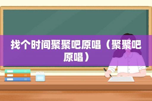 找个时间聚聚吧原唱（聚聚吧原唱）