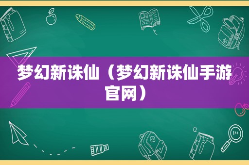 梦幻新诛仙（梦幻新诛仙手游官网）