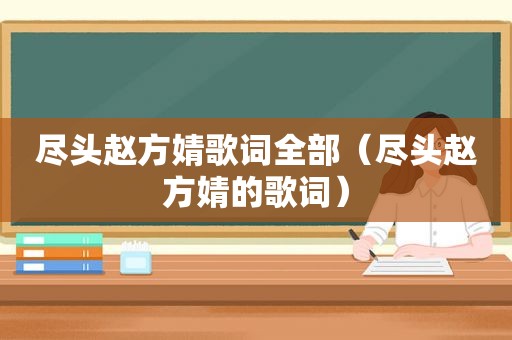 尽头赵方婧歌词全部（尽头赵方婧的歌词）