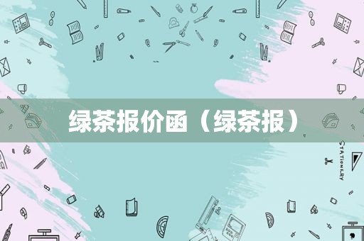 绿茶报价函（绿茶报）