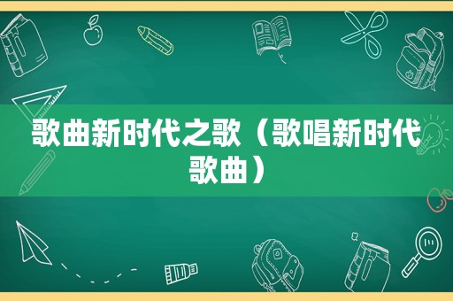 歌曲新时代之歌（歌唱新时代歌曲）