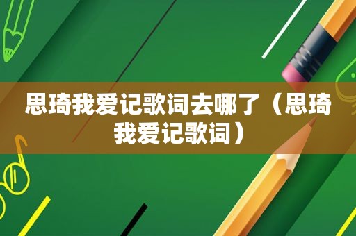 思琦我爱记歌词去哪了（思琦我爱记歌词）