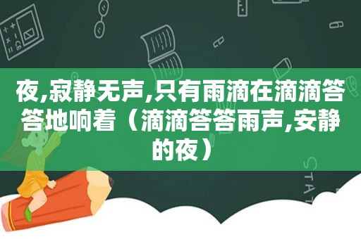 夜,寂静无声,只有雨滴在滴滴答答地响着（滴滴答答雨声,安静的夜）