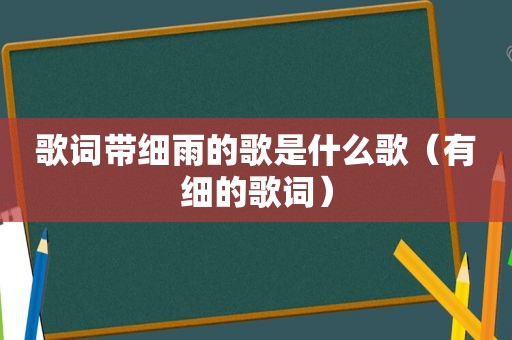 歌词带细雨的歌是什么歌（有细的歌词）