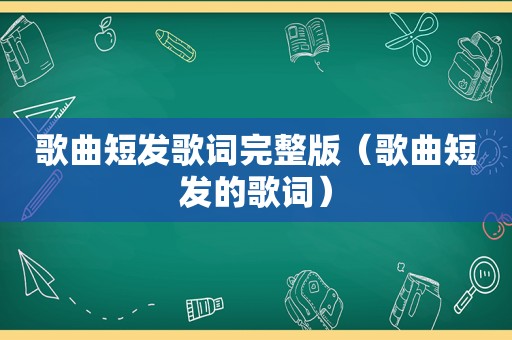 歌曲短发歌词完整版（歌曲短发的歌词）