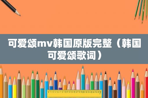 可爱颂mv韩国原版完整（韩国可爱颂歌词）