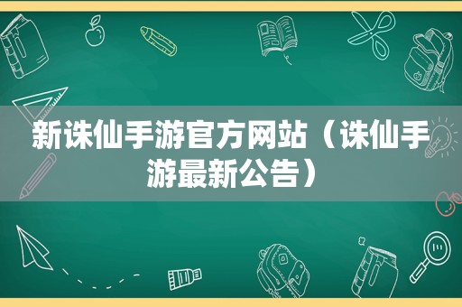 新诛仙手游官方网站（诛仙手游最新公告）