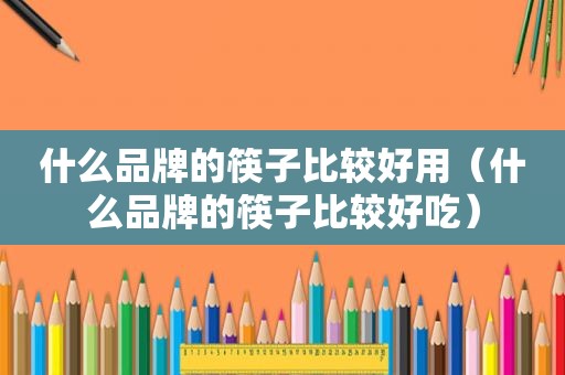 什么品牌的筷子比较好用（什么品牌的筷子比较好吃）