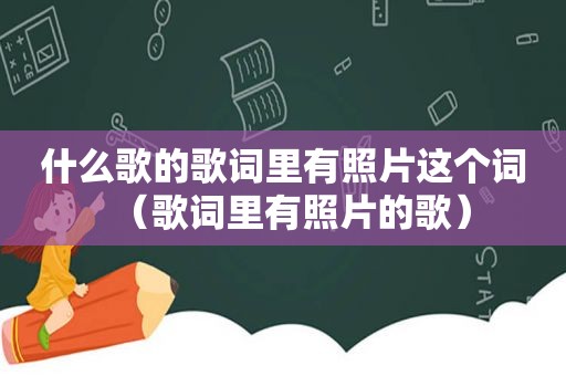 什么歌的歌词里有照片这个词（歌词里有照片的歌）