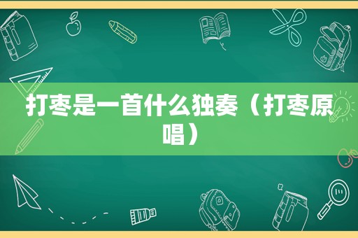 打枣是一首什么独奏（打枣原唱）