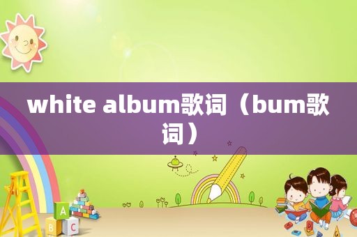 white album歌词（bum歌词）