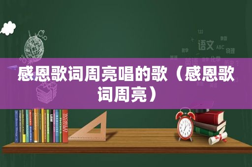 感恩歌词周亮唱的歌（感恩歌词周亮）