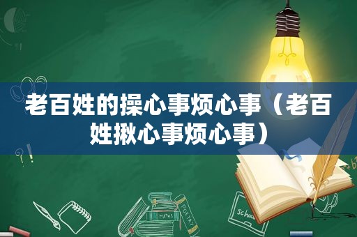 老百姓的操心事烦心事（老百姓揪心事烦心事）