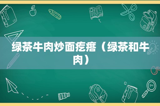 绿茶牛肉炒面疙瘩（绿茶和牛肉）