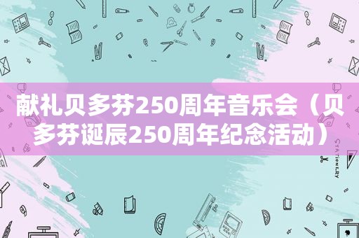 献礼贝多芬250周年音乐会（贝多芬诞辰250周年纪念活动）