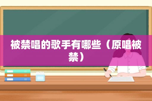 被禁唱的歌手有哪些（原唱被禁）