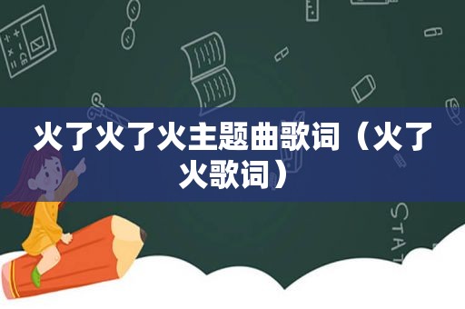 火了火了火主题曲歌词（火了火歌词）