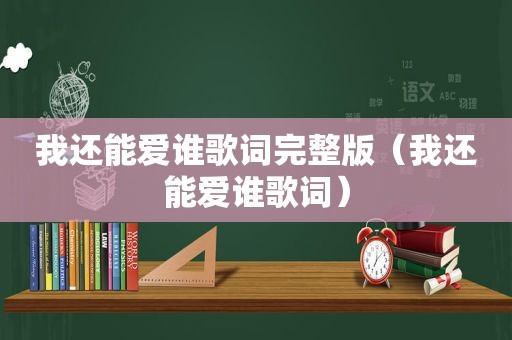 我还能爱谁歌词完整版（我还能爱谁歌词）