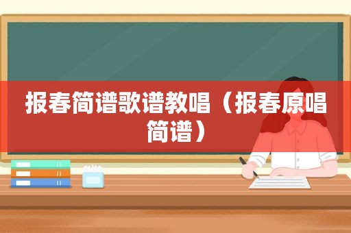 报春简谱歌谱教唱（报春原唱简谱）