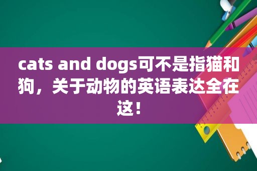 cats and dogs可不是指猫和狗，关于动物的英语表达全在这！