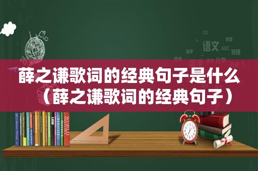 薛之谦歌词的经典句子是什么（薛之谦歌词的经典句子）