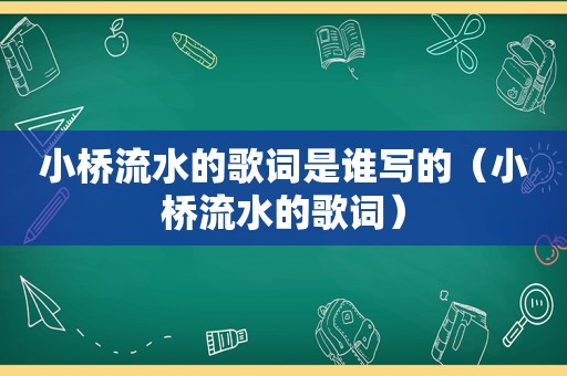 小桥流水的歌词是谁写的（小桥流水的歌词）