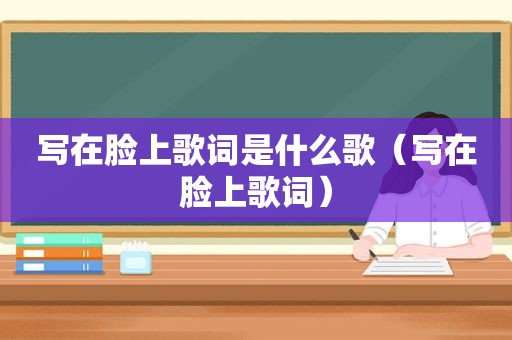 写在脸上歌词是什么歌（写在脸上歌词）