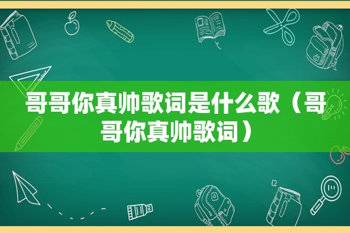 哥哥你真帅歌词是什么歌（哥哥你真帅歌词）