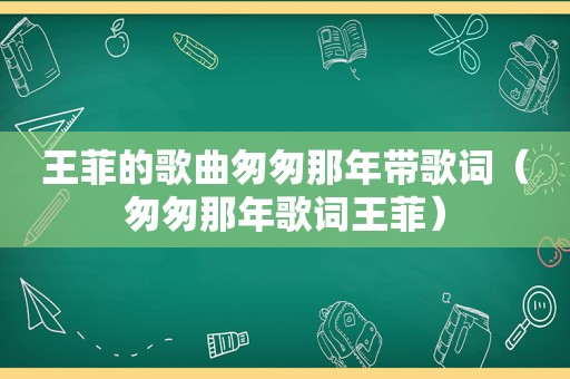 王菲的歌曲匆匆那年带歌词（匆匆那年歌词王菲）